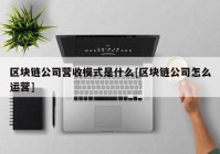 区块链公司营收模式是什么[区块链公司怎么运营]