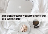 区块链公司财务创新方案[区块链技术在企业财务体系中的应用]