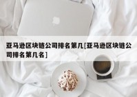 亚马逊区块链公司排名第几[亚马逊区块链公司排名第几名]