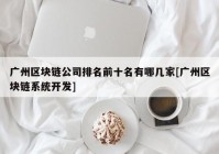 广州区块链公司排名前十名有哪几家[广州区块链系统开发]