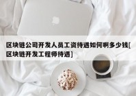 区块链公司开发人员工资待遇如何啊多少钱[区块链开发工程师待遇]