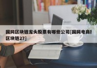 国网区块链龙头股票有哪些公司[国网电商扌区块链27]