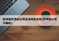 区块链开发的公司合法吗安全吗[区块链公司干嘛的]