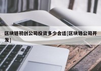 区块链初创公司投资多少合适[区块链公司开发]