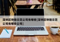 深圳区块链示范公司有哪些[深圳区块链示范公司有哪些公司]