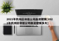 2021年杭州区块链公司融资规模[2021年杭州区块链公司融资规模多大]