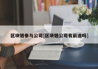 区块链参与公司[区块链公司有前途吗]