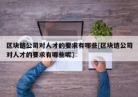 区块链公司对人才的要求有哪些[区块链公司对人才的要求有哪些呢]