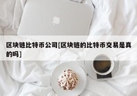 区块链比特币公司[区块链的比特币交易是真的吗]