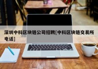 深圳中科区块链公司招聘[中科区块链交易所电话]