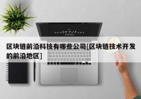 区块链前沿科技有哪些公司[区块链技术开发的前沿地区]