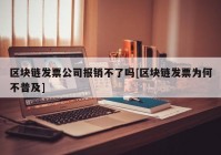 区块链发票公司报销不了吗[区块链发票为何不普及]