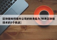 区块链如何提升公司的财务能力[财务区块链技术的5个挑战]