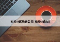 时间林区块链公司[时间林商城]