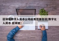 区块链数字人民币公司应用范围包括[数字化人民币 区块链]