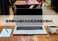 区块链ibm是什么公司[区块链公司bd]