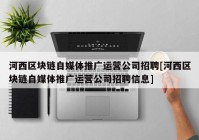 河西区块链自媒体推广运营公司招聘[河西区块链自媒体推广运营公司招聘信息]