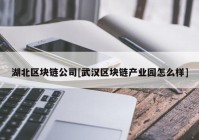 湖北区块链公司[武汉区块链产业园怎么样]