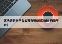 区块链购物平台公司有哪些[区块链 购物平台]