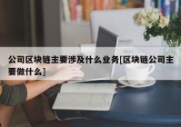 公司区块链主要涉及什么业务[区块链公司主要做什么]