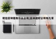 现在区块链有什么公司[区块链好公司有几家?]