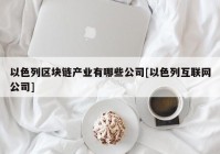 以色列区块链产业有哪些公司[以色列互联网公司]