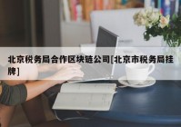 北京税务局合作区块链公司[北京市税务局挂牌]