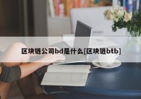 区块链公司bd是什么[区块链btb]