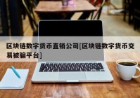 区块链数字货币直销公司[区块链数字货币交易被骗平台]