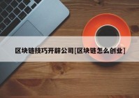 区块链技巧开辟公司[区块链怎么创业]