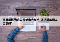 事业编区块链公司好做吗知乎[区块链公司工资高吗]